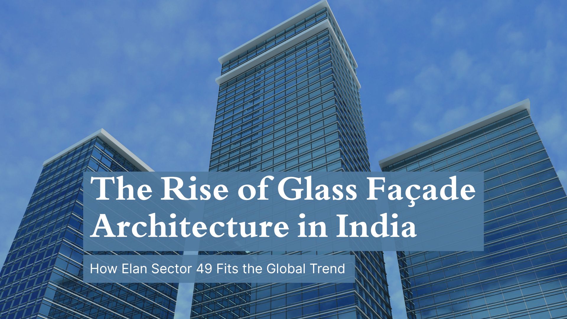 The Rise of Glass Façade Architecture in India: How Elan Sector 49 Fits the Global Trend